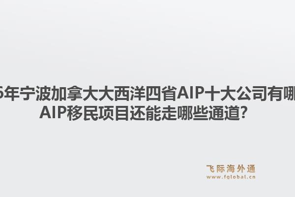2026年寧波加拿大大西洋四省AIP十大公司有哪些？AIP移民項(xiàng)目還能走哪些通道？