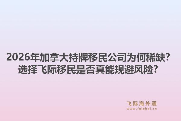 2026年加拿大持牌移民公司為何稀缺？選擇飛際移民是否真能規(guī)避風(fēng)險(xiǎn)？