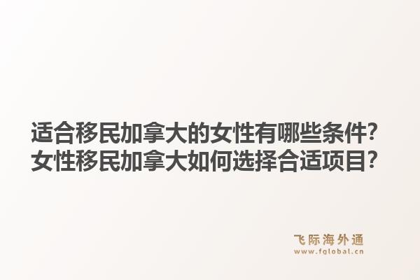 適合移民加拿大的女性有哪些條件？女性移民加拿大如何選擇合適項(xiàng)目？1.jpg