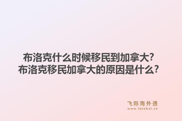 布洛克什么時(shí)候移民到加拿大？布洛克移民加拿大的原因是什么？1.jpg