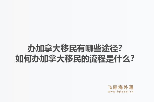 辦加拿大移民有哪些途徑？如何辦加拿大移民的流程是什么？1.jpg