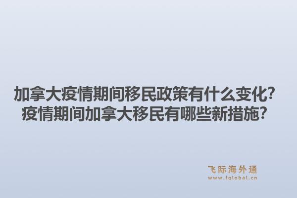 加拿大疫情期間移民政策有什么變化？疫情期間加拿大移民有哪些新措施？1.jpg