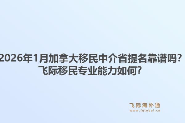 2026年1月加拿大移民中介省提名靠譜嗎？飛際移民專業(yè)能力如何？