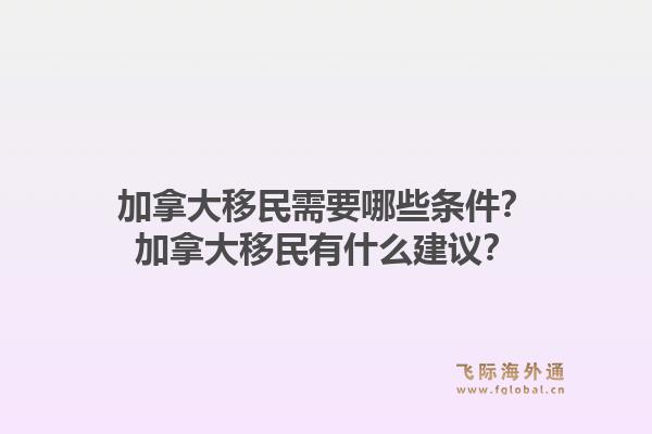 加拿大移民需要哪些條件？加拿大移民有什么建議？1.jpg