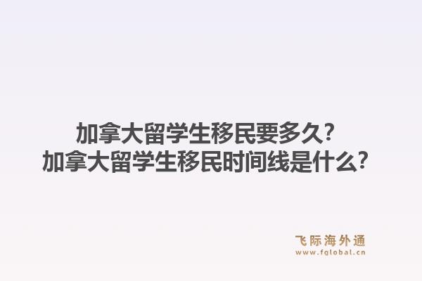 加拿大留學生移民要多久？加拿大留學生移民時間線是什么？1.jpg