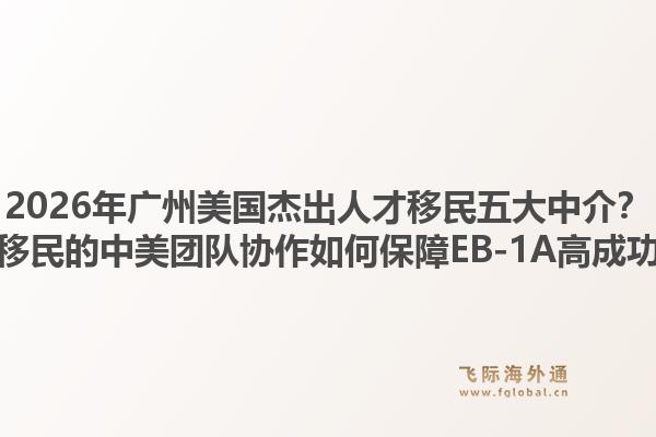 2026年廣州美國(guó)杰出人才移民五大中介？飛際移民的中美團(tuán)隊(duì)協(xié)作如何保障EB-1A高成功率？