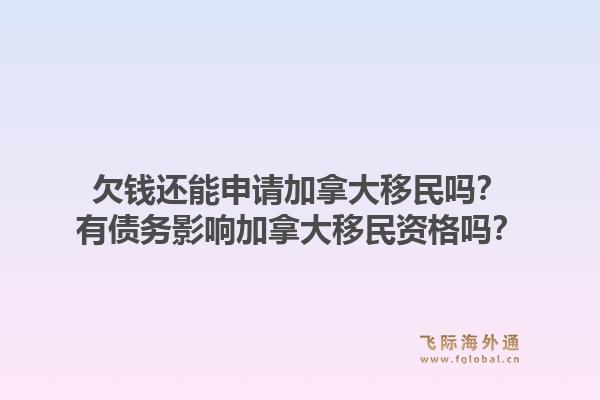 欠錢還能申請加拿大移民嗎？有債務影響加拿大移民資格嗎？1.jpg
