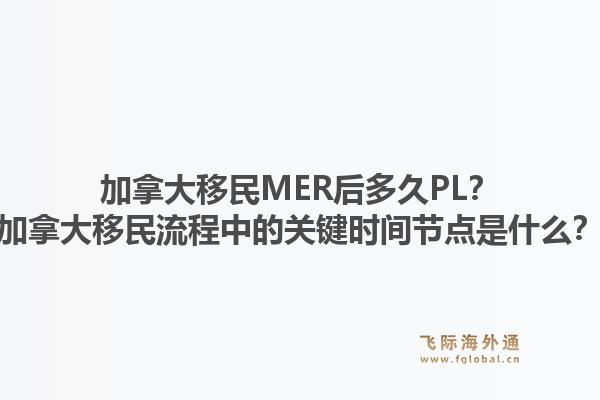 加拿大移民MER后多久PL？加拿大移民流程中的關(guān)鍵時(shí)間節(jié)點(diǎn)是什么？1.jpg