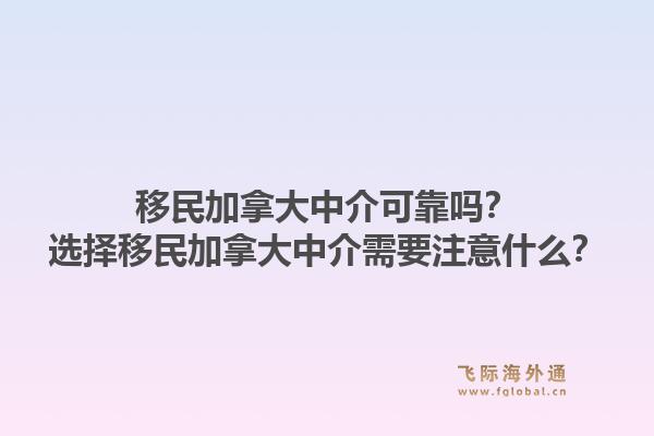 移民加拿大中介可靠嗎？選擇移民加拿大中介需要注意什么？1.jpg