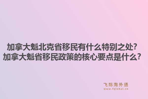 加拿大魁北克省移民有什么特別之處？加拿大魁省移民政策的核心要點(diǎn)是什么？1.jpg