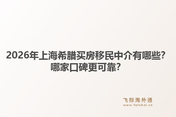 2026年上海希臘買房移民中介有哪些？哪家口碑更可靠？