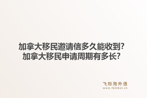 加拿大移民邀請信多久能收到？加拿大移民申請周期有多長？1.jpg