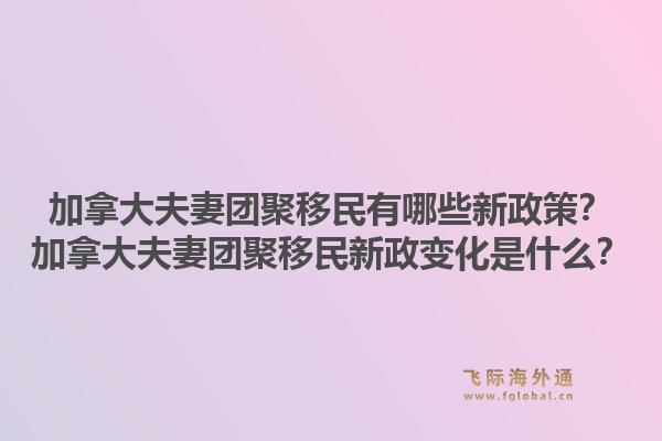 加拿大夫妻團(tuán)聚移民有哪些新政策？加拿大夫妻團(tuán)聚移民新政變化是什么？1.jpg