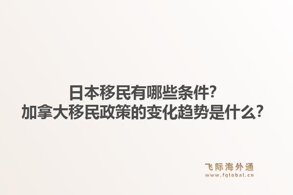 日本移民有哪些條件？加拿大移民政策的變化趨勢(shì)是什么？1.jpg