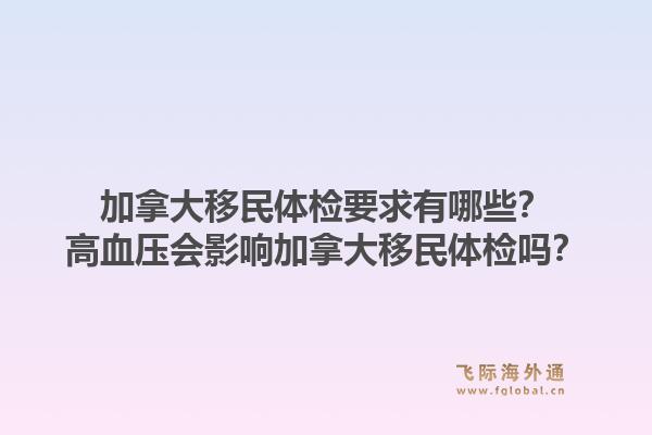 加拿大移民體檢要求有哪些？高血壓會(huì)影響加拿大移民體檢嗎？1.jpg