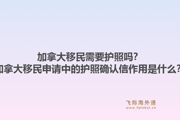 加拿大移民需要護(hù)照嗎？加拿大移民申請中的護(hù)照確認(rèn)信作用是什么？1.jpg