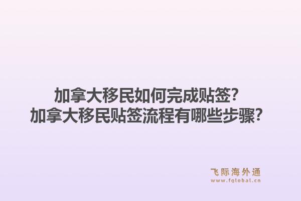 加拿大移民如何完成貼簽？加拿大移民貼簽流程有哪些步驟？1.jpg