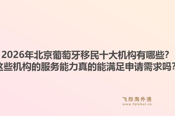 2026年北京葡萄牙移民十大機(jī)構(gòu)有哪些？這些機(jī)構(gòu)的服務(wù)能力真的能滿足申請(qǐng)需求嗎？