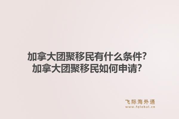 加拿大團(tuán)聚移民有什么條件？加拿大團(tuán)聚移民如何申請(qǐng)？1.jpg