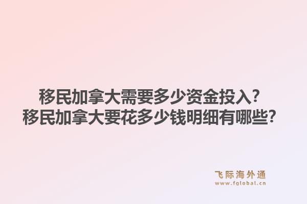 移民加拿大需要多少資金投入？移民加拿大要花多少錢明細(xì)有哪些？1.jpg