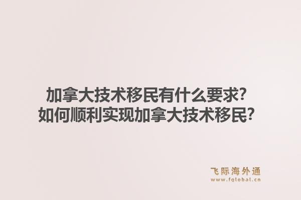 加拿大技術移民有什么要求？如何順利實現(xiàn)加拿大技術移民？1.jpg
