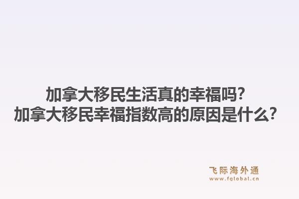 加拿大移民生活真的幸福嗎？加拿大移民幸福指數(shù)高的原因是什么？1.jpg