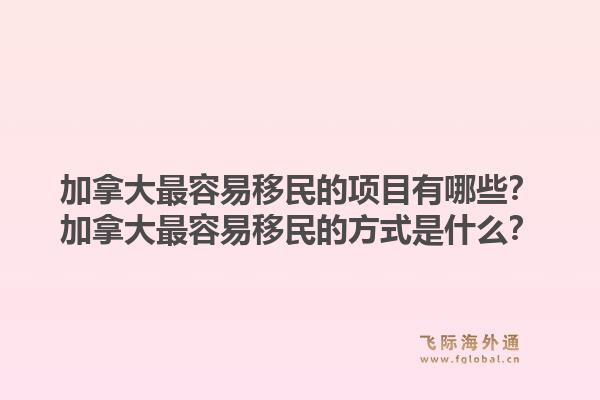 加拿大最容易移民的項目有哪些？加拿大最容易移民的方式是什么？1.jpg