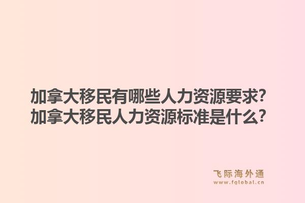 加拿大移民有哪些人力資源要求？加拿大移民人力資源標準是什么？1.jpg