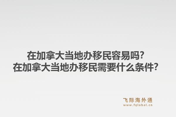 在加拿大當(dāng)?shù)剞k移民容易嗎？在加拿大當(dāng)?shù)剞k移民需要什么條件？1.jpg