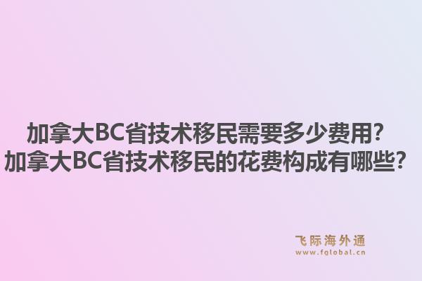 加拿大BC省技術(shù)移民需要多少費用？加拿大BC省技術(shù)移民的花費構(gòu)成有哪些？1.jpg