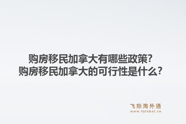 購房移民加拿大有哪些政策？購房移民加拿大的可行性是什么？1.jpg