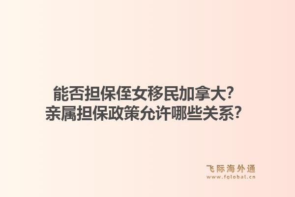 能否擔保侄女移民加拿大？親屬擔保政策允許哪些關系？1.jpg