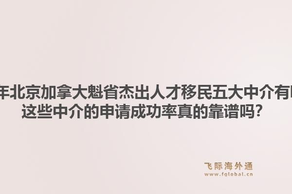2026年北京加拿大魁省杰出人才移民五大中介有哪些？這些中介的申請成功率真的靠譜嗎？