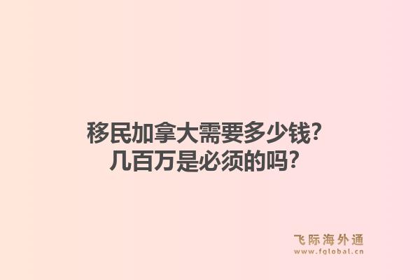 移民加拿大需要多少錢？幾百萬是必須的嗎？1.jpg