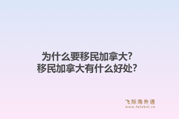 為什么要移民加拿大？移民加拿大有什么好處？1.jpg