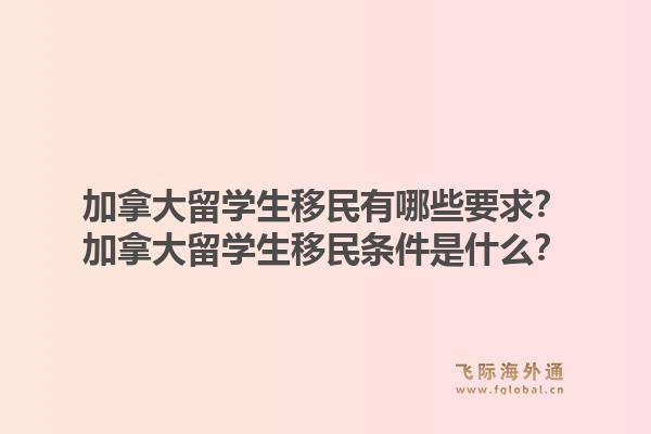 加拿大留學生移民有哪些要求？加拿大留學生移民條件是什么？1.jpg