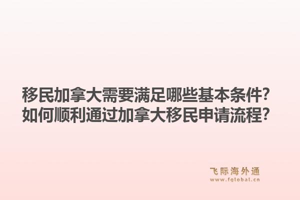 移民加拿大需要滿足哪些基本條件？如何順利通過加拿大移民申請流程？1.jpg
