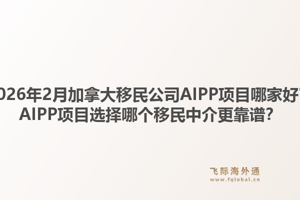 2026年2月加拿大移民公司AIPP項目哪家好？AIPP項目選擇哪個移民中介更靠譜？
