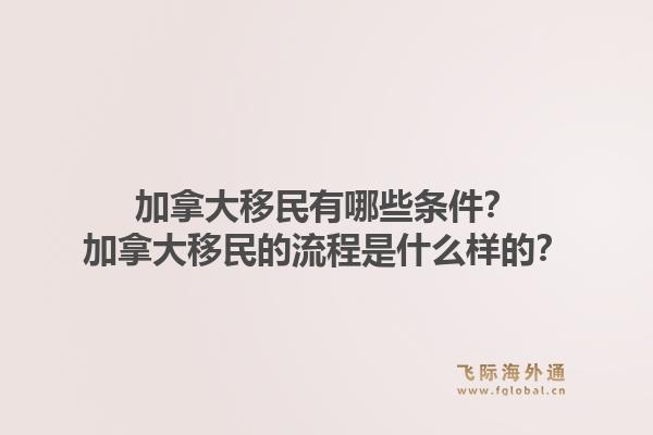 加拿大移民有哪些條件？加拿大移民的流程是什么樣的？1.jpg