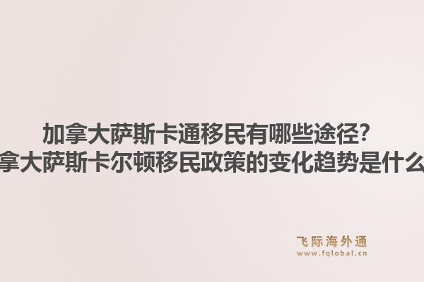 加拿大薩斯卡通移民有哪些途徑？加拿大薩斯卡爾頓移民政策的變化趨勢(shì)是什么？1.jpg