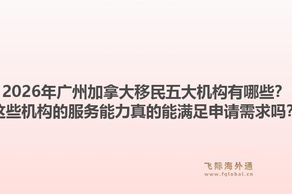 2026年廣州加拿大移民五大機(jī)構(gòu)有哪些？這些機(jī)構(gòu)的服務(wù)能力真的能滿(mǎn)足申請(qǐng)需求嗎？