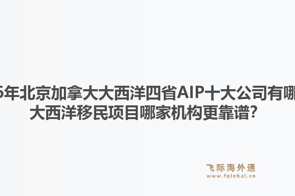 2026年北京加拿大大西洋四省AIP十大公司有哪些？大西洋移民項(xiàng)目哪家機(jī)構(gòu)更靠譜？