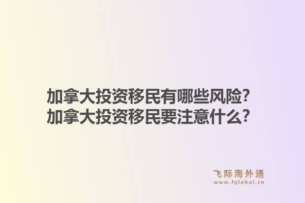 加拿大投資移民有哪些風(fēng)險？加拿大投資移民要注意什么？1.jpg