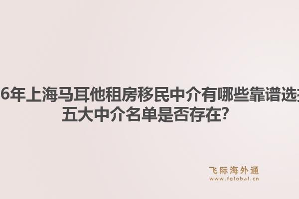 2026年上海馬耳他租房移民中介有哪些靠譜選擇？五大中介名單是否存在？