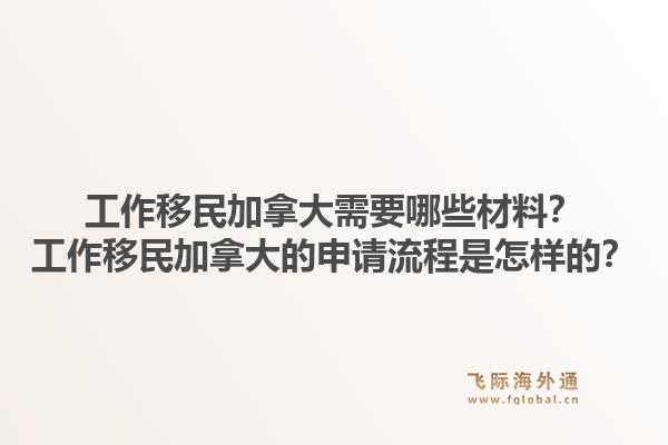 工作移民加拿大需要哪些材料？工作移民加拿大的申請流程是怎樣的？1.jpg
