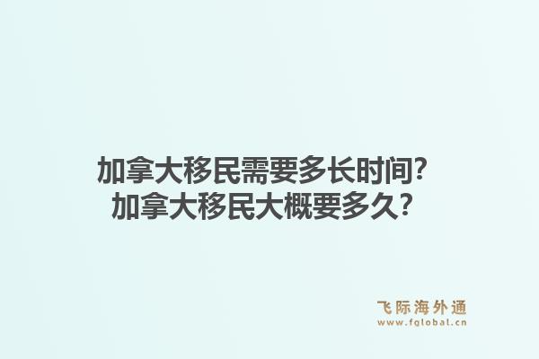 加拿大移民需要多長時間？加拿大移民大概要多久？1.jpg
