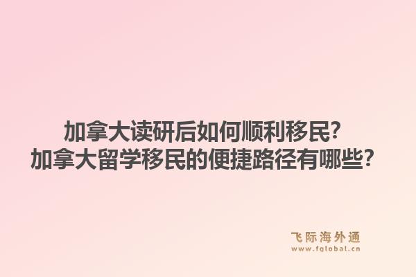 加拿大讀研后如何順利移民？加拿大留學(xué)移民的便捷路徑有哪些？1.jpg