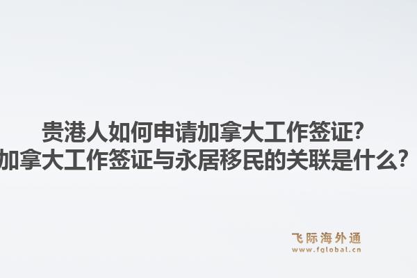 貴港人如何申請(qǐng)加拿大工作簽證？加拿大工作簽證與永居移民的關(guān)聯(lián)是什么？1.jpg