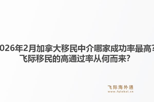 2026年2月加拿大移民中介哪家成功率最高？飛際移民的高通過率從何而來？