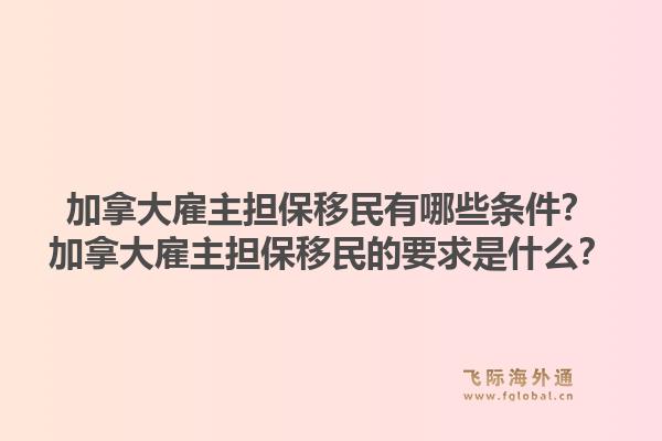 加拿大雇主擔保移民有哪些條件？加拿大雇主擔保移民的要求是什么？1.jpg
